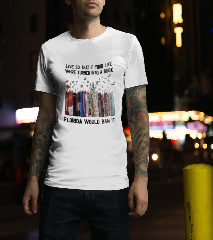 Live So That If Your Life Were Turned Into A Book Florida Would Ban It Banned Books Celebration T-Shirt