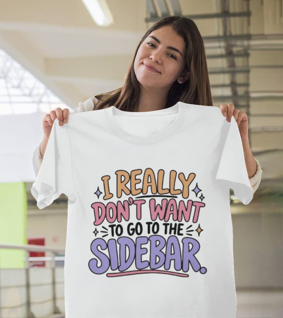 I Really Don't Want To Go To The Sidebar T-Shirt