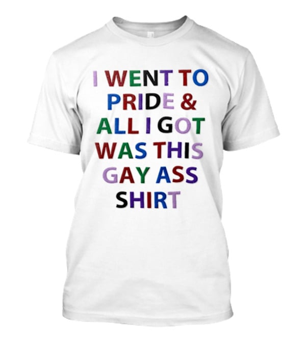 I Went To Pride And All I Got Was This Gay Ass T-Shirt