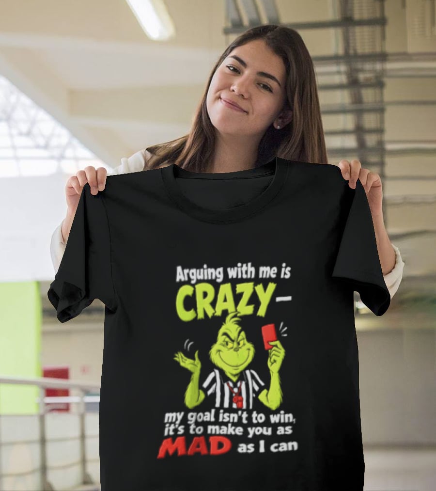 The Grinch Arguing With Me Is Crazy My Goal Isn't To Win It's To Make You As Mad As I Can T-Shirt
