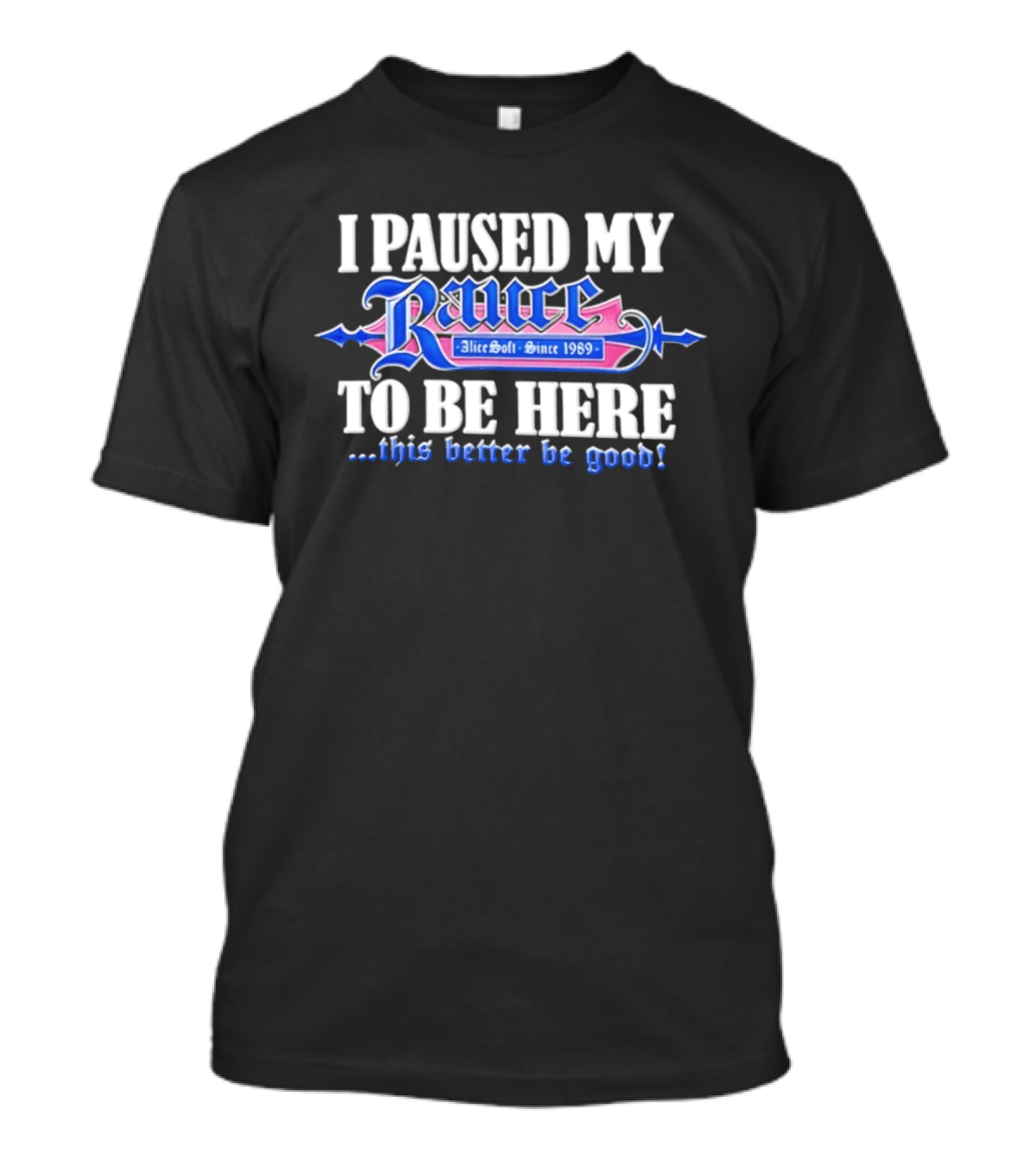 I Paused My Rance AliceSoft Since 1989 To Be Here This Better Be Good T-Shirt