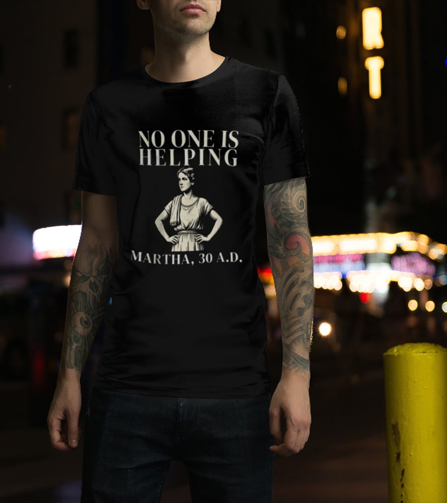 No One Is Helping Martha 30 A.D. T-Shirt