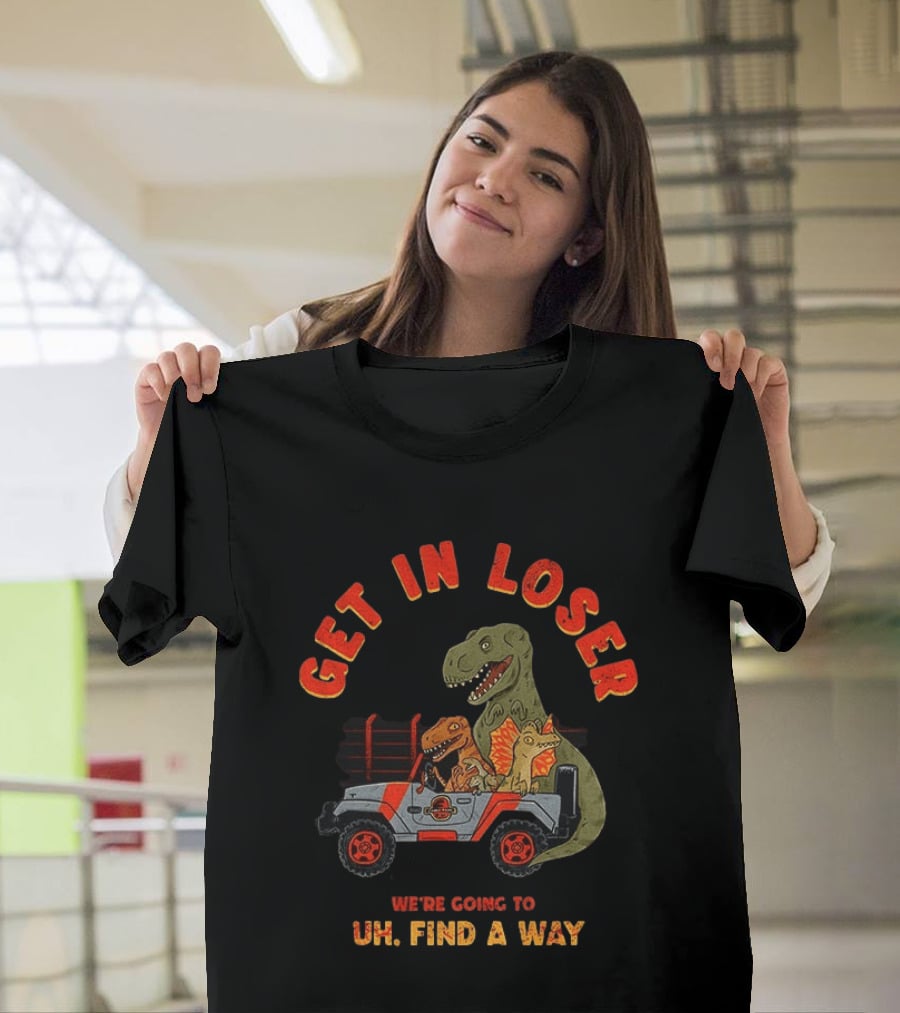 Get In Loser We're Going To Uh Find A Way Jeep Dinosaur Adventure T-Shirt