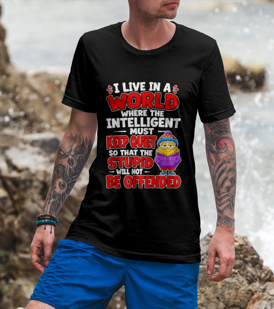 I Live In A World Where The Intelligent Must Keep Quiet So That The Stupid Will Not Be Offended Minion T-Shirt