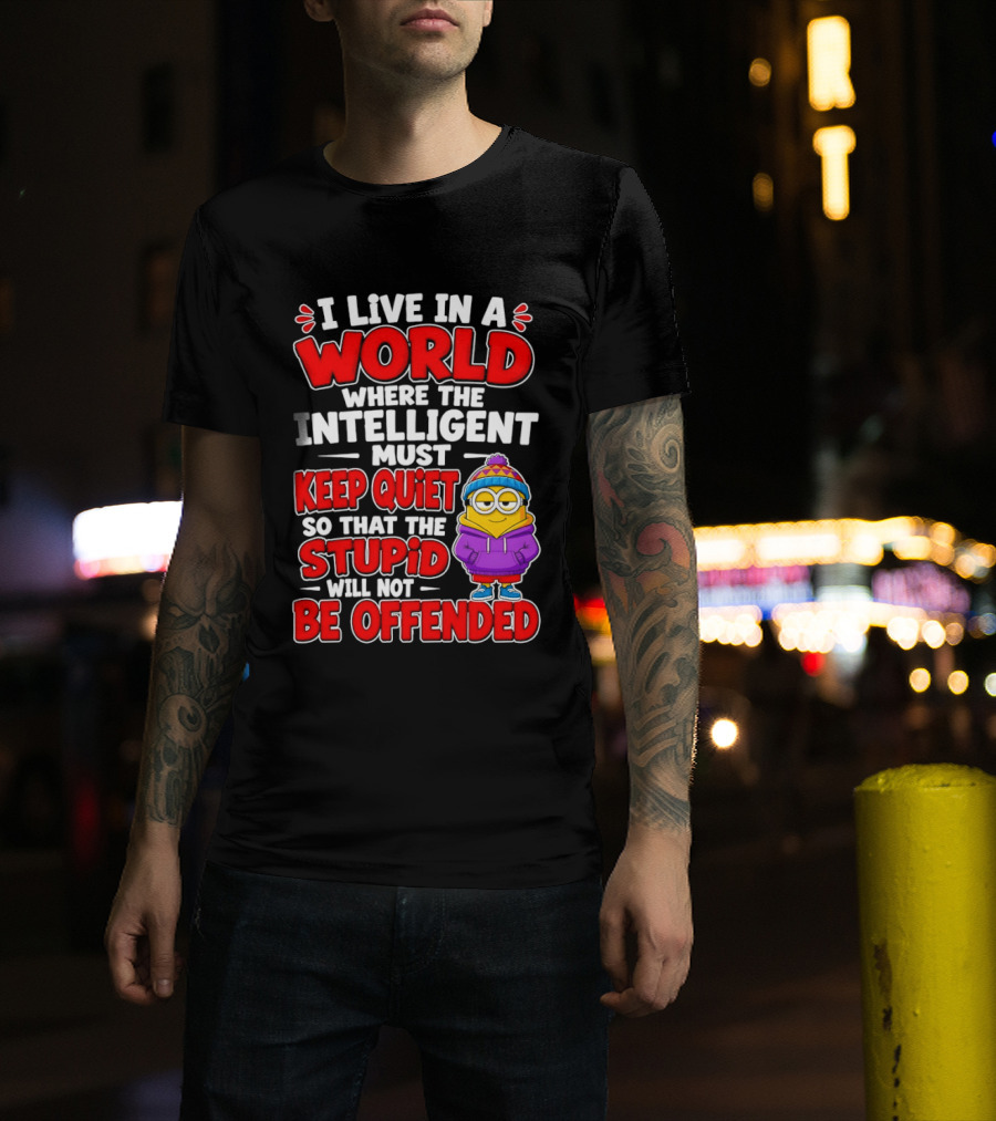 I Live In A World Where The Intelligent Must Keep Quiet So That The Stupid Will Not Be Offended Minion T-Shirt