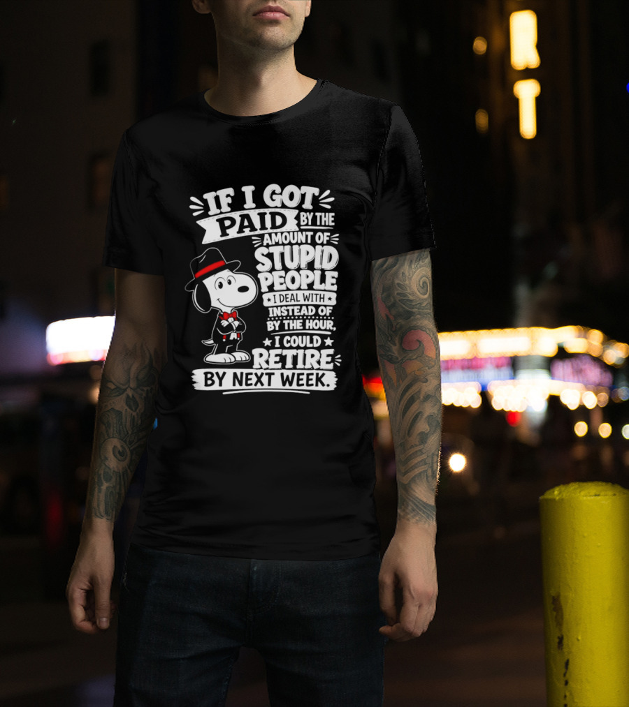 Snoopy If I Got Paid By The Amount Of Stupid People I Deal With I Could Retire By Next Week T-Shirt
