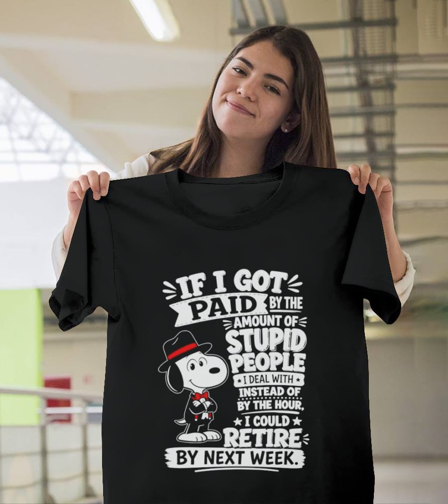 Snoopy If I Got Paid By The Amount Of Stupid People I Deal With I Could Retire By Next Week T-Shirt