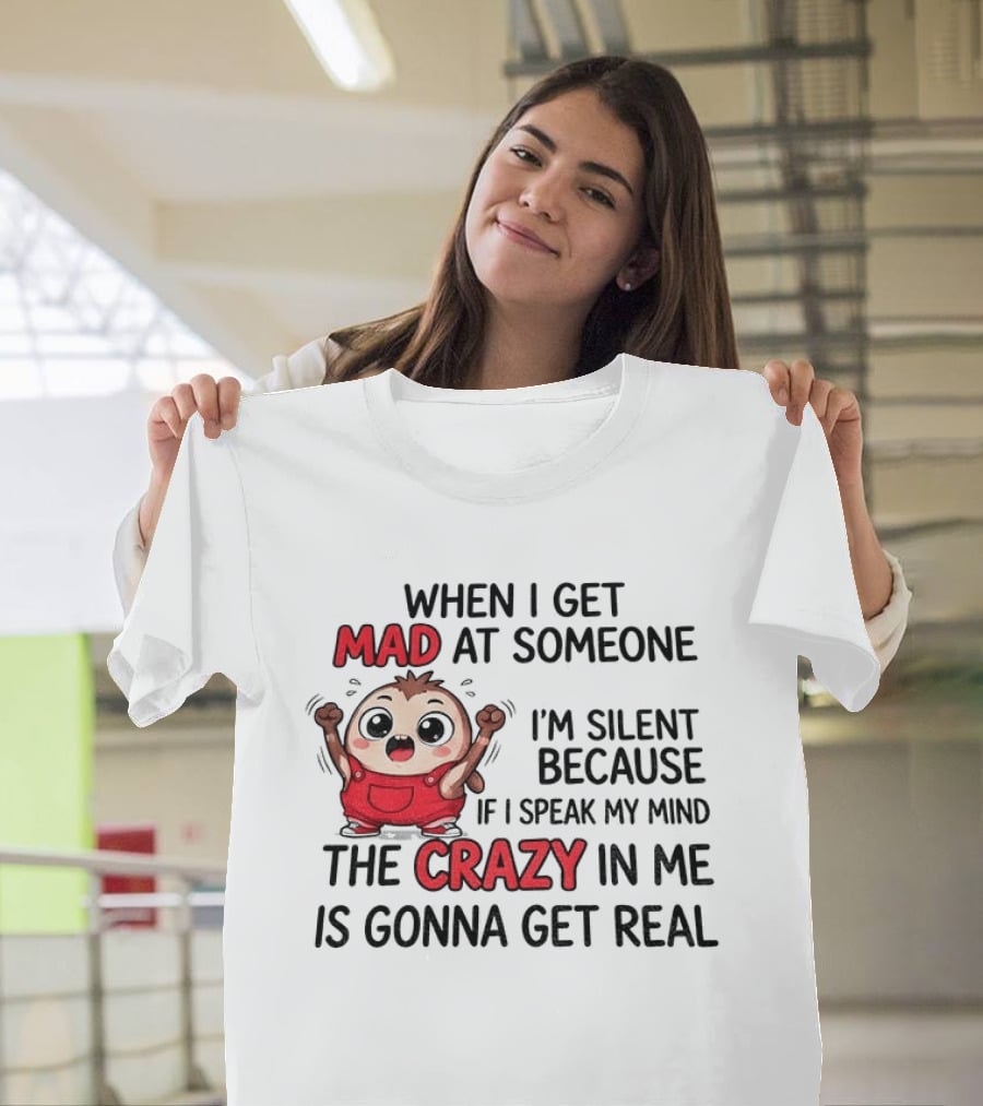 When I Get Mad At Someone I'm Silent Because If I Speak My Mind The Crazy In Me Is Gonna Get Real T-Shirt
