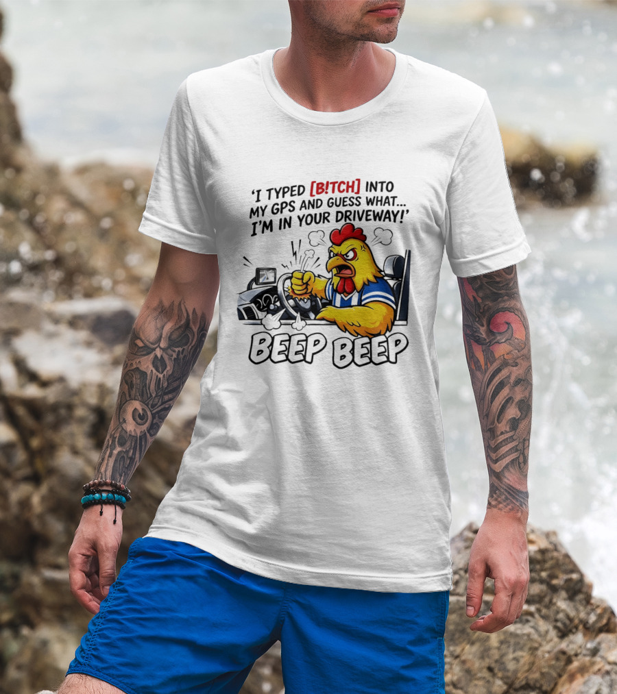 Angry Chicken Driving Car I Typed Bitch Into My GPS Guess What I'm In Your Driveway Beep Beep T-Shirt