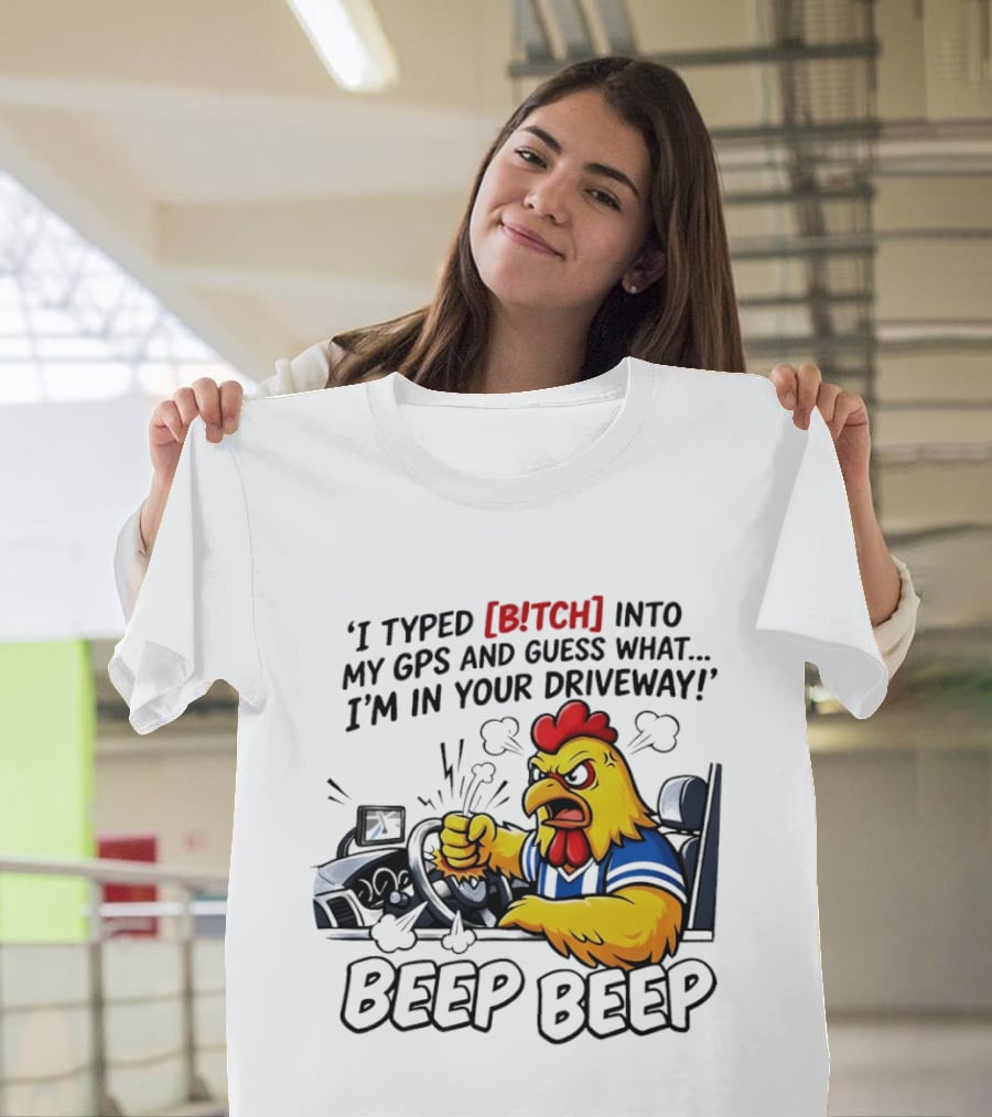 Angry Chicken Driving Car I Typed Bitch Into My GPS Guess What I'm In Your Driveway Beep Beep T-Shirt
