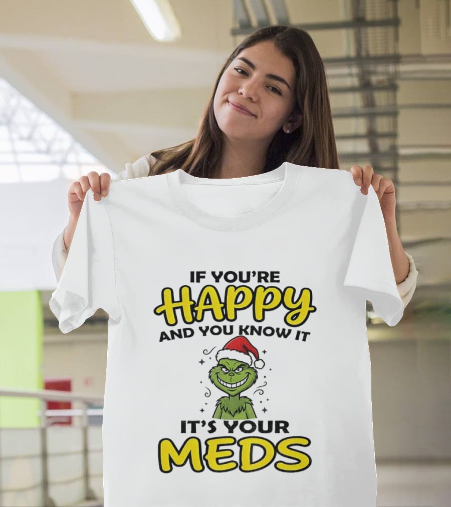 Grinch Christmas Holiday If You're Happy And You Know It It's Your Meds T-Shirt