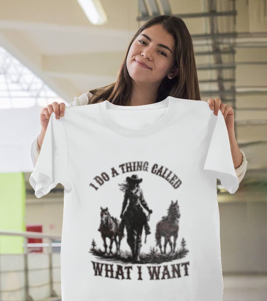 I Do A Thing Called What I Want Cowgirl Horse T-Shirt