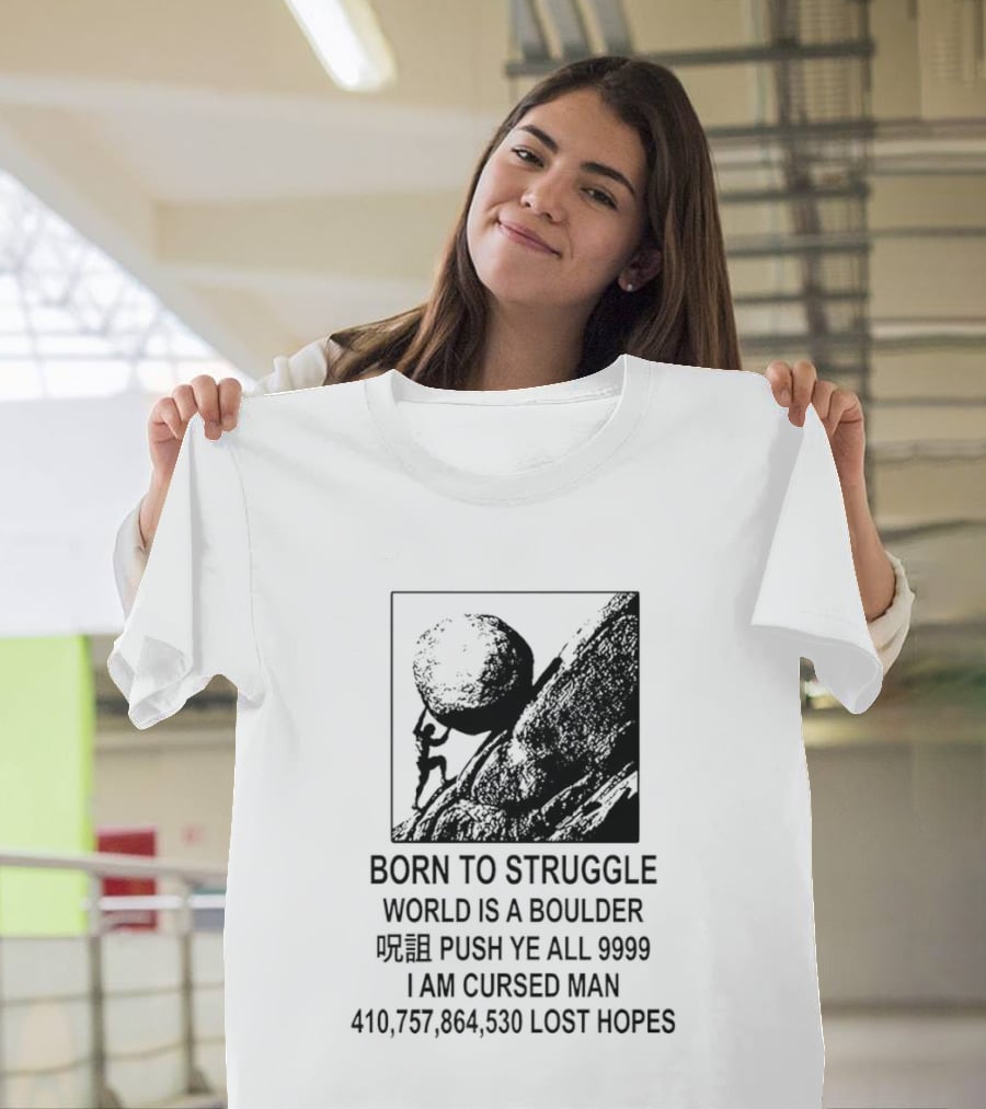 Born To Struggle World Is A Boulder I We Push Ye All 9999 I Am Cursed Man Lost Hopes T-Shirt