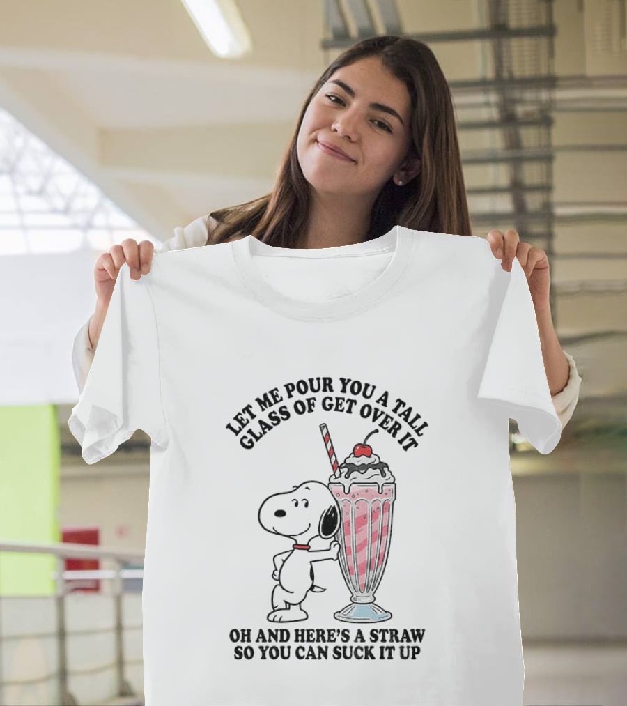 Let Me Pour You A Tall Glass Of Get Over It Snoopy Milkshake Suck It Up T-Shirt