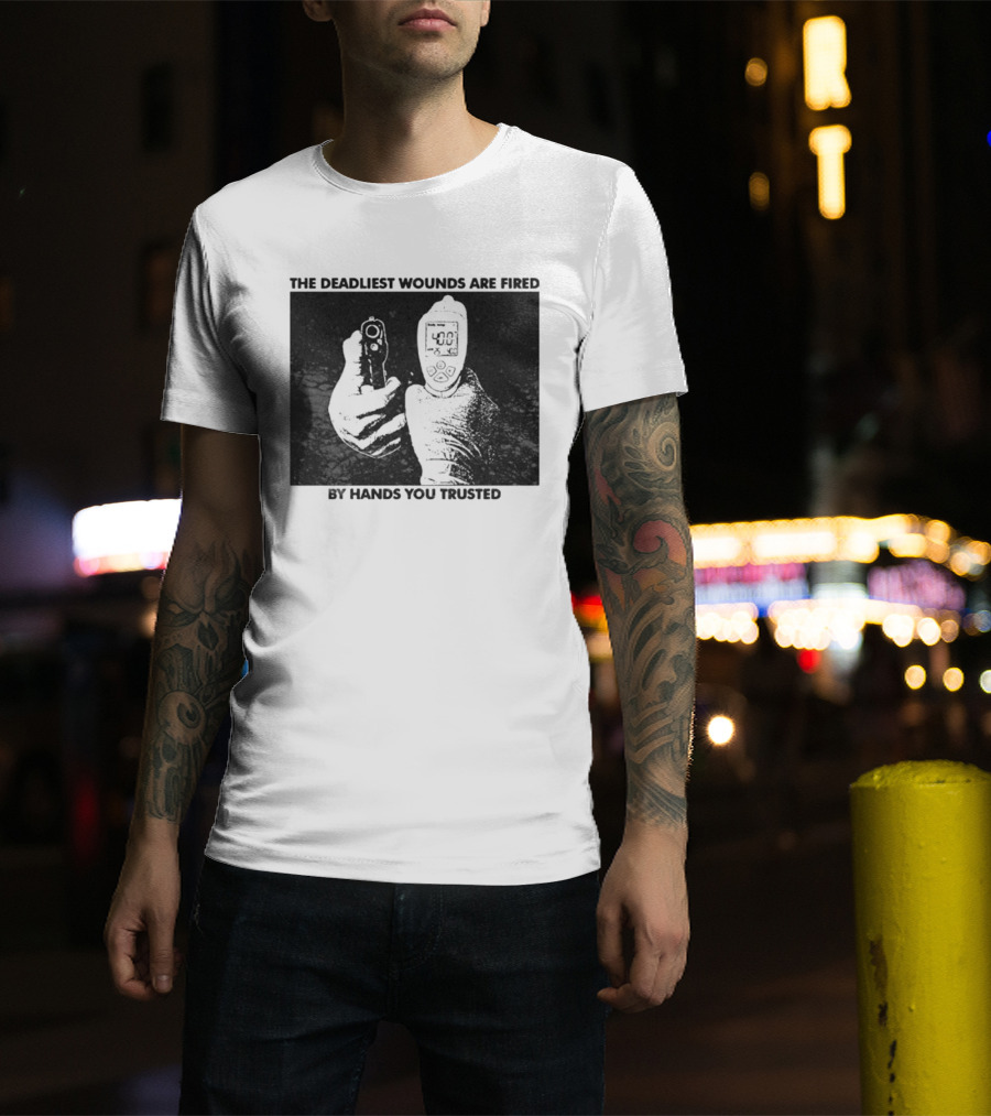 The Deadliest Wounds Are Fired By Hands You Trusted Graphic With Gun And Temperature Scanner T-Shirt