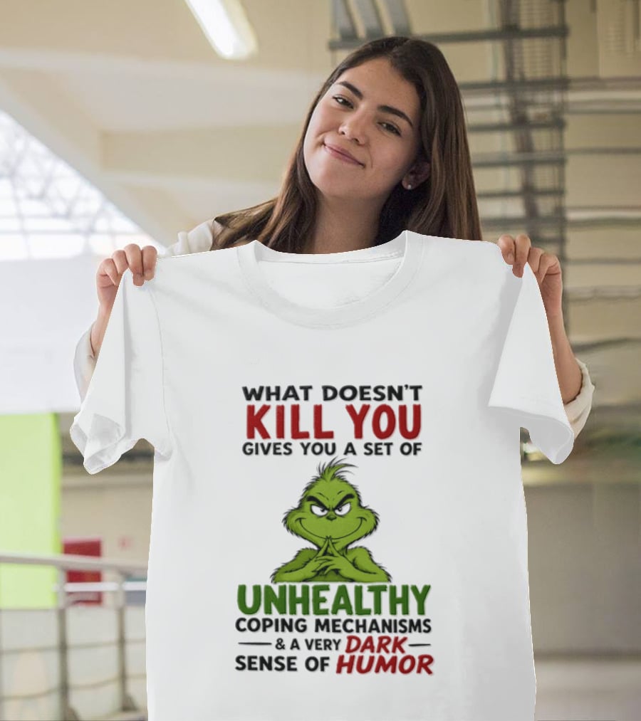 What Doesn't Kill You Gives You A Set Of Unhealthy Coping Mechanisms And A Very Dark Sense Of Humor Grinch T-Shirt