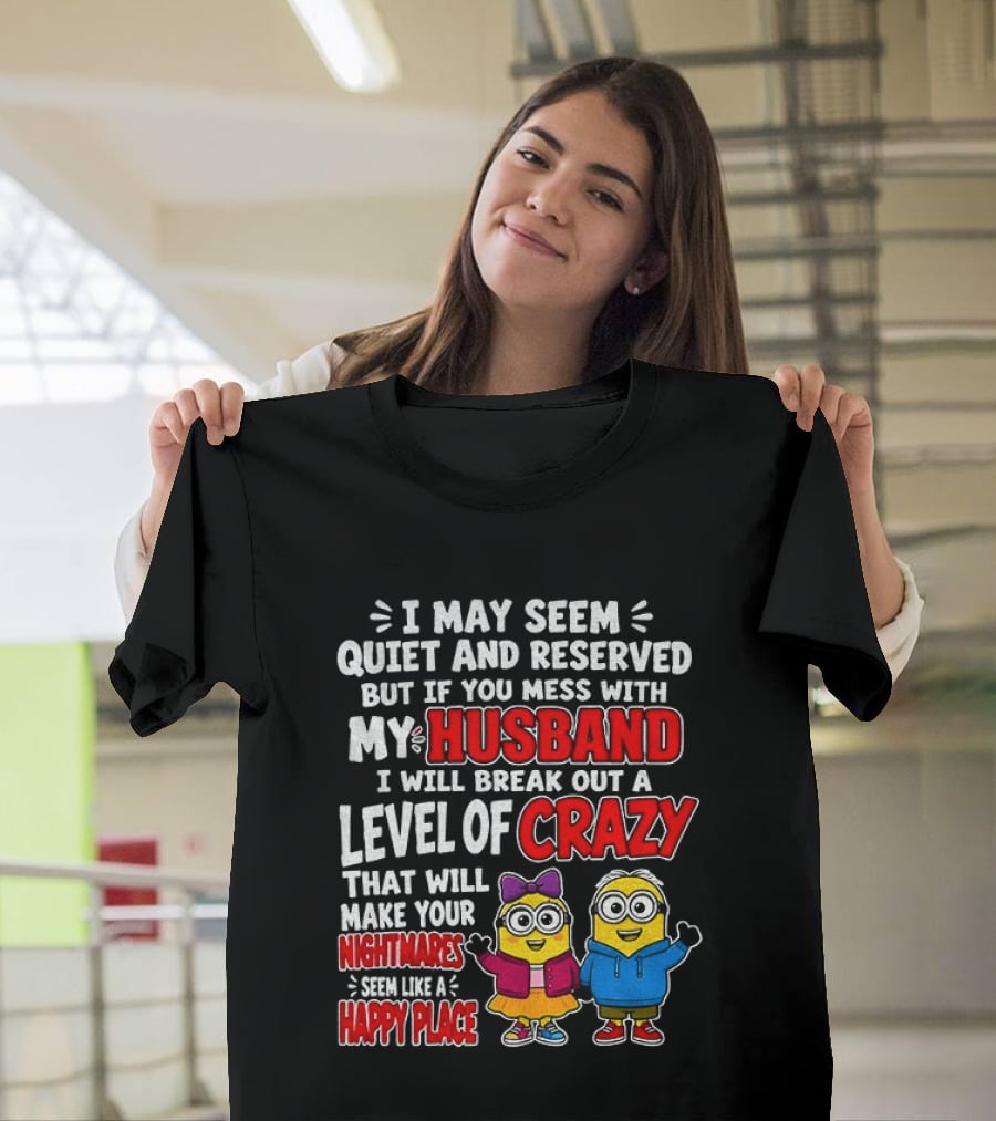 I May Seem Quiet And Reserved But If You Mess With My Husband I Will Break Out A Level Of Crazy Minion Couple Nightmares Happy Place T-Shirt