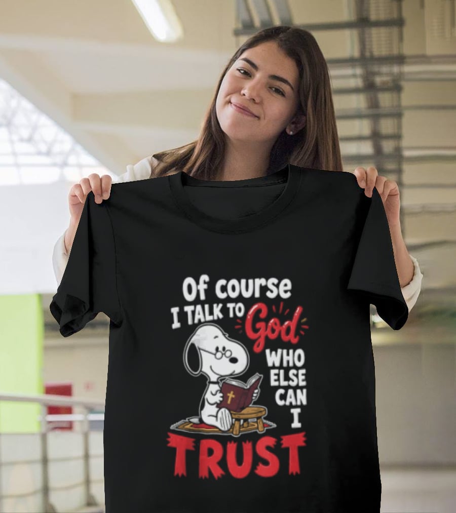 Snoopy Of Course I Talk To God Who Else Can I Trust T-Shirt