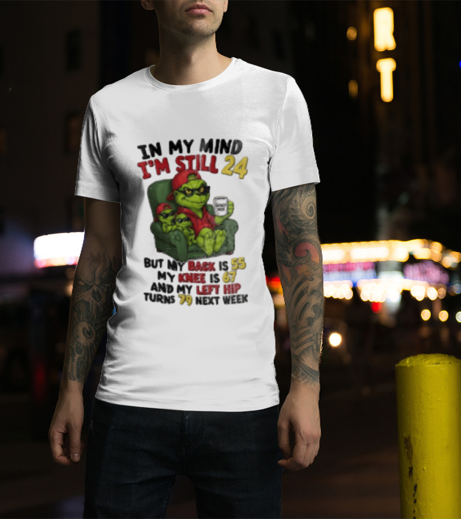 Grinch In My Mind I'm Still 24 But My Back Is 55 My Knee Is 67 Christmas T-Shirt