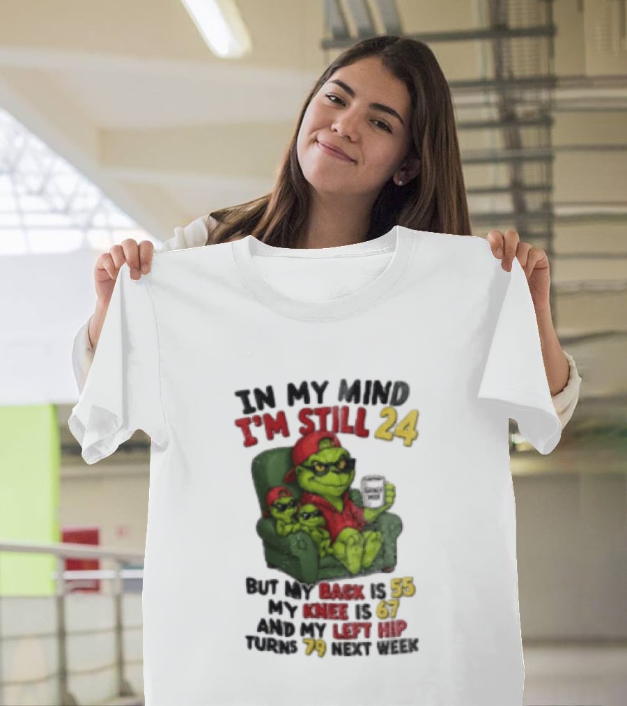 Grinch In My Mind I'm Still 24 But My Back Is 55 My Knee Is 67 Christmas T-Shirt