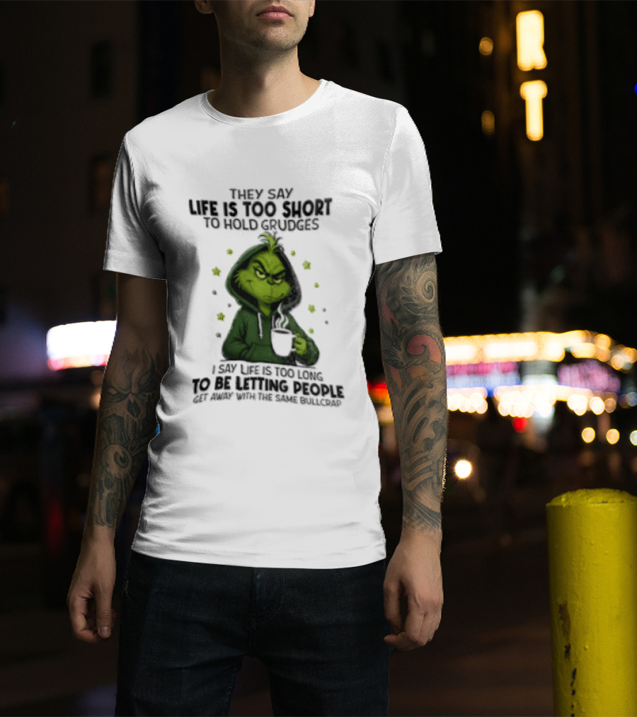 Grinch Life Is Too Short To Hold Grudges I Say Get Rid Of Some Today T-Shirt