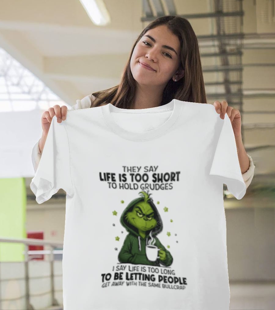 Grinch Life Is Too Short To Hold Grudges I Say Get Rid Of Some Today T-Shirt