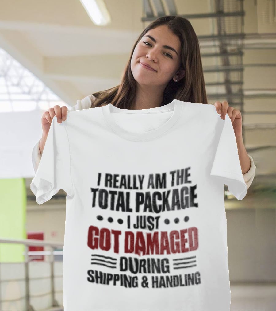 I Really Am The Total Package I Just Got Damaged During Shipping And Handling T-Shirt