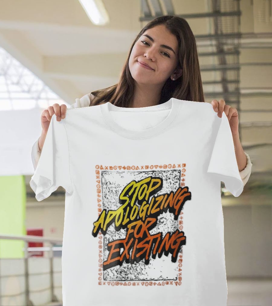 Stop Apologizing For Existing Empowerment Message T-Shirt