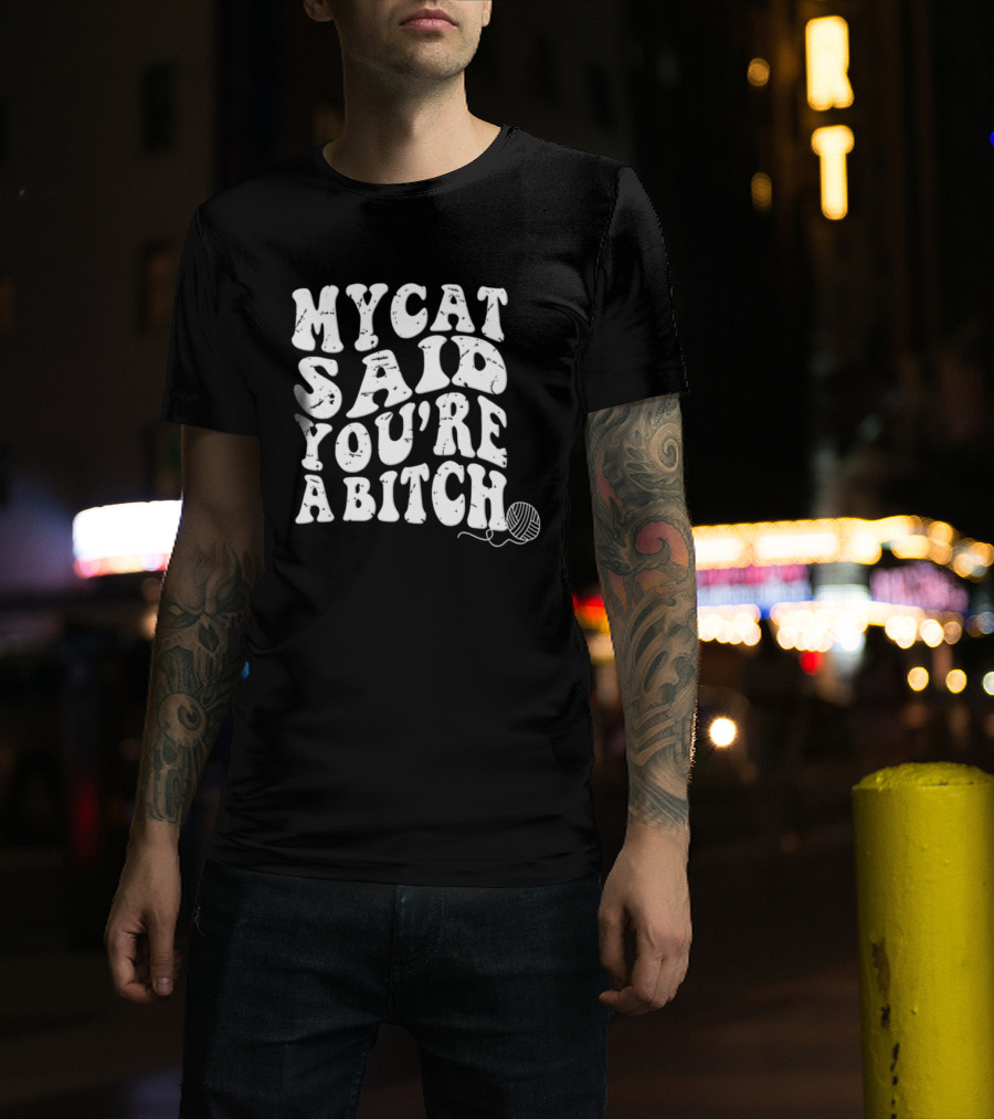 My Cat Said You're A Bitch With Yarn Ball T-Shirt