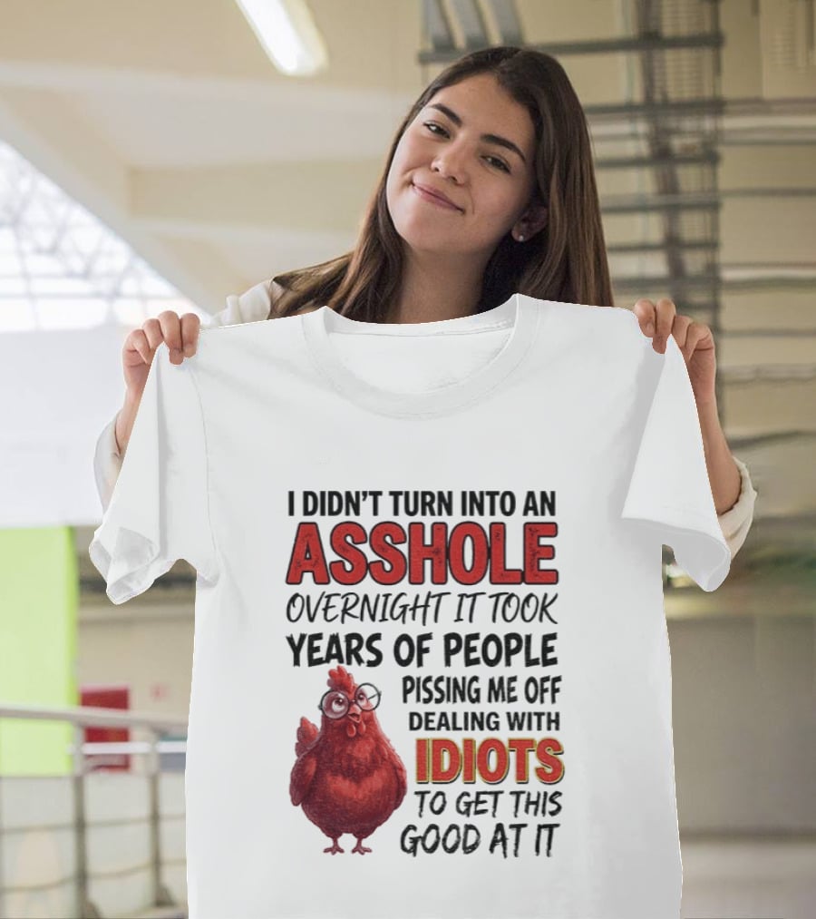 I Didn't Turn Into An Asshole Overnight It Took Years Of People Pissing Me Off Dealing With Idiots T-Shirt