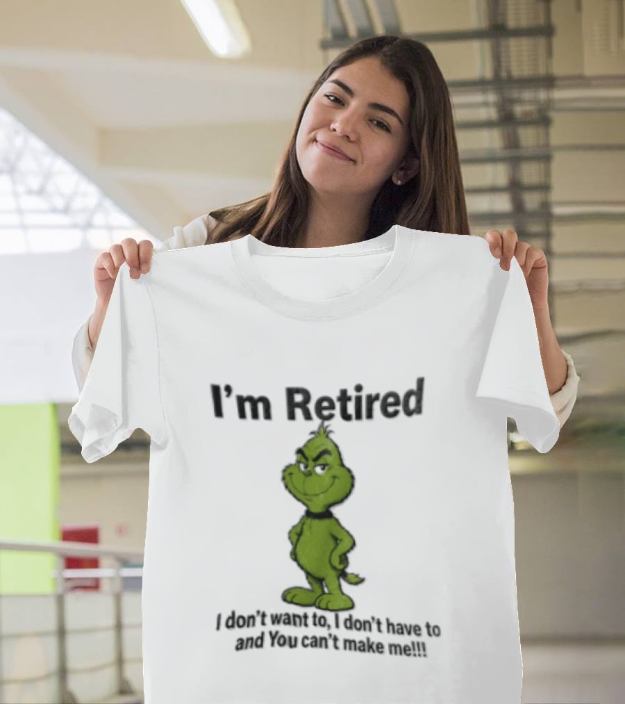 I'm Retired Grinch I Don't Want To I Don't Have To And You Can't Make Me T-Shirt