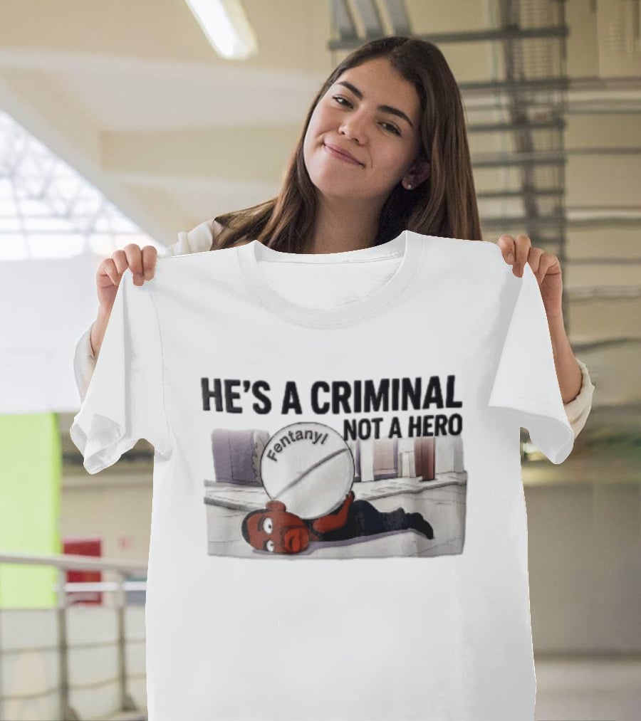 He's A Criminal Not A Hero Cartoon Man Under Fentanyl Pill T-Shirt