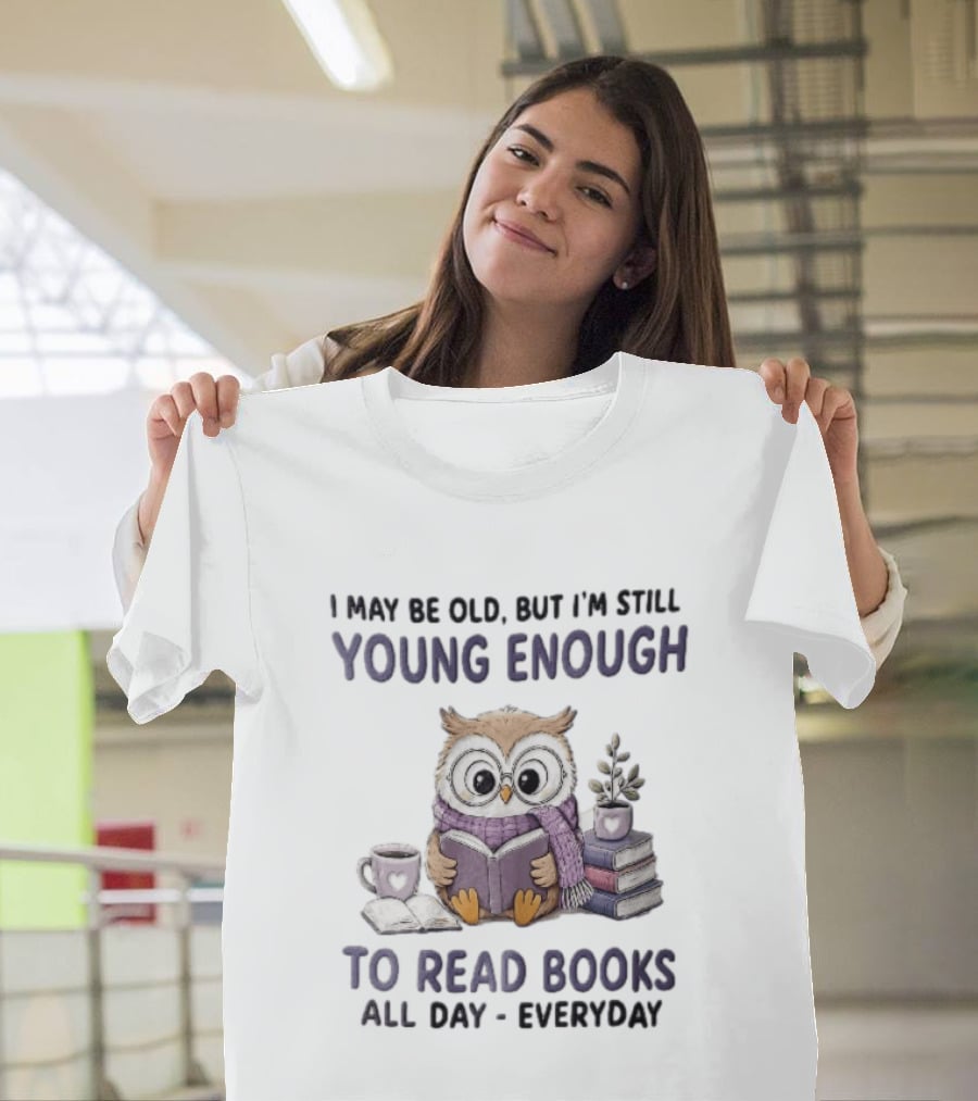 I May Be Old But I'm Still Young Enough To Read Books All Day Everyday Owl With Glasses And Coffee T-Shirt