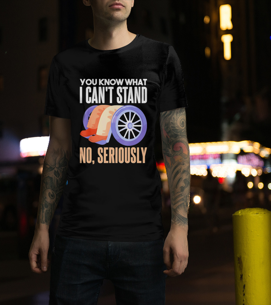 You Know What I Can't Stand No Seriously Wheelchair Humor Wheelchair Joke T-Shirt