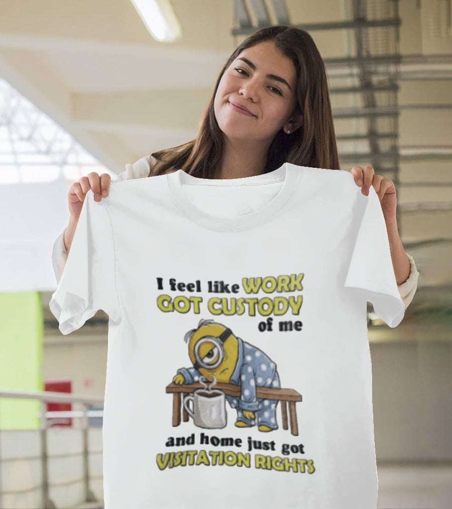 I Feel Like Work Got Custody Of Me And Home Visitation Rights Minion Coffee T-Shirt