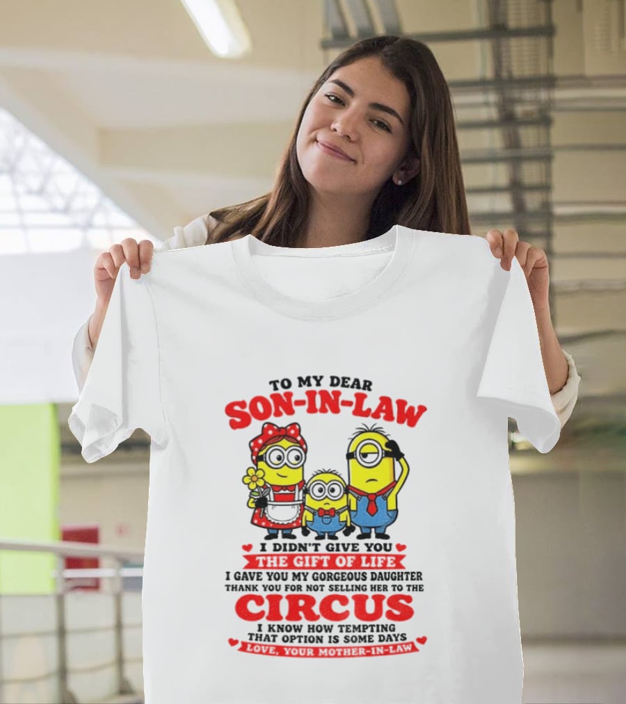 To My Dear Son In Law I Didn't Give You The Gift Of Life Minion Family Circus T-Shirt