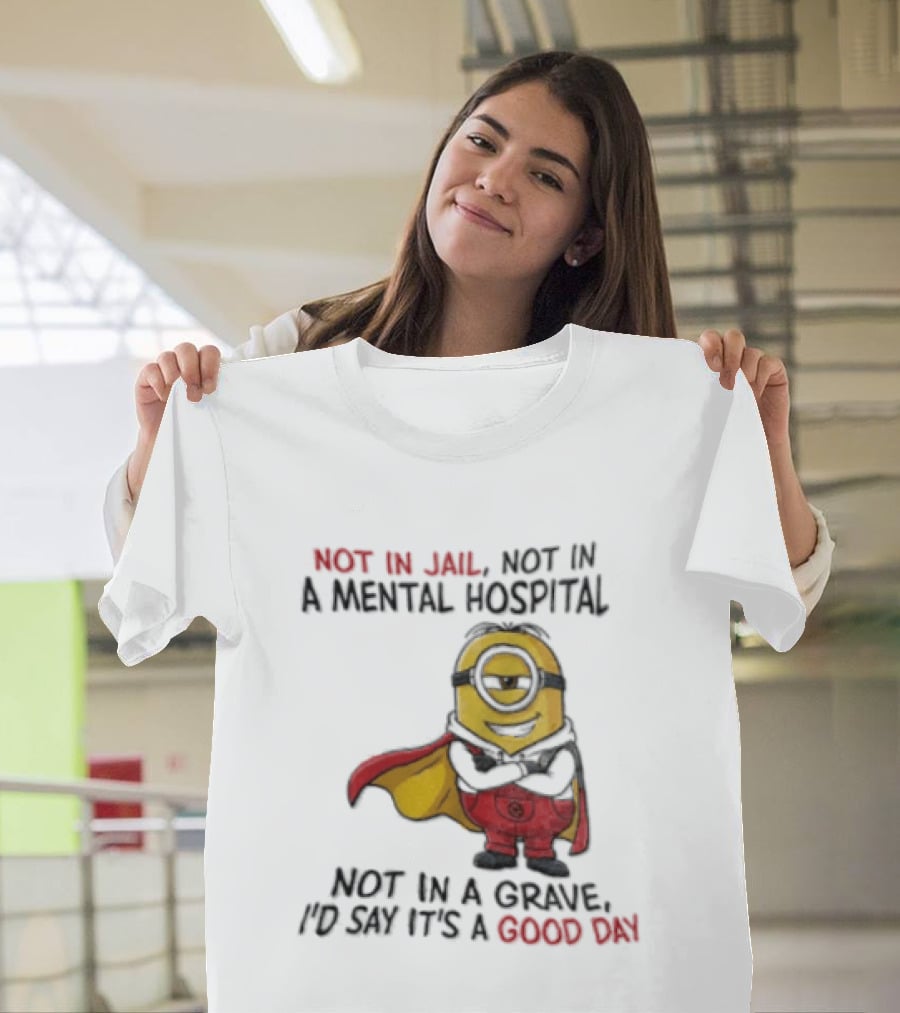 Minion Hero Not In Jail Mental Hospital Grave It's A Good Day T-Shirt