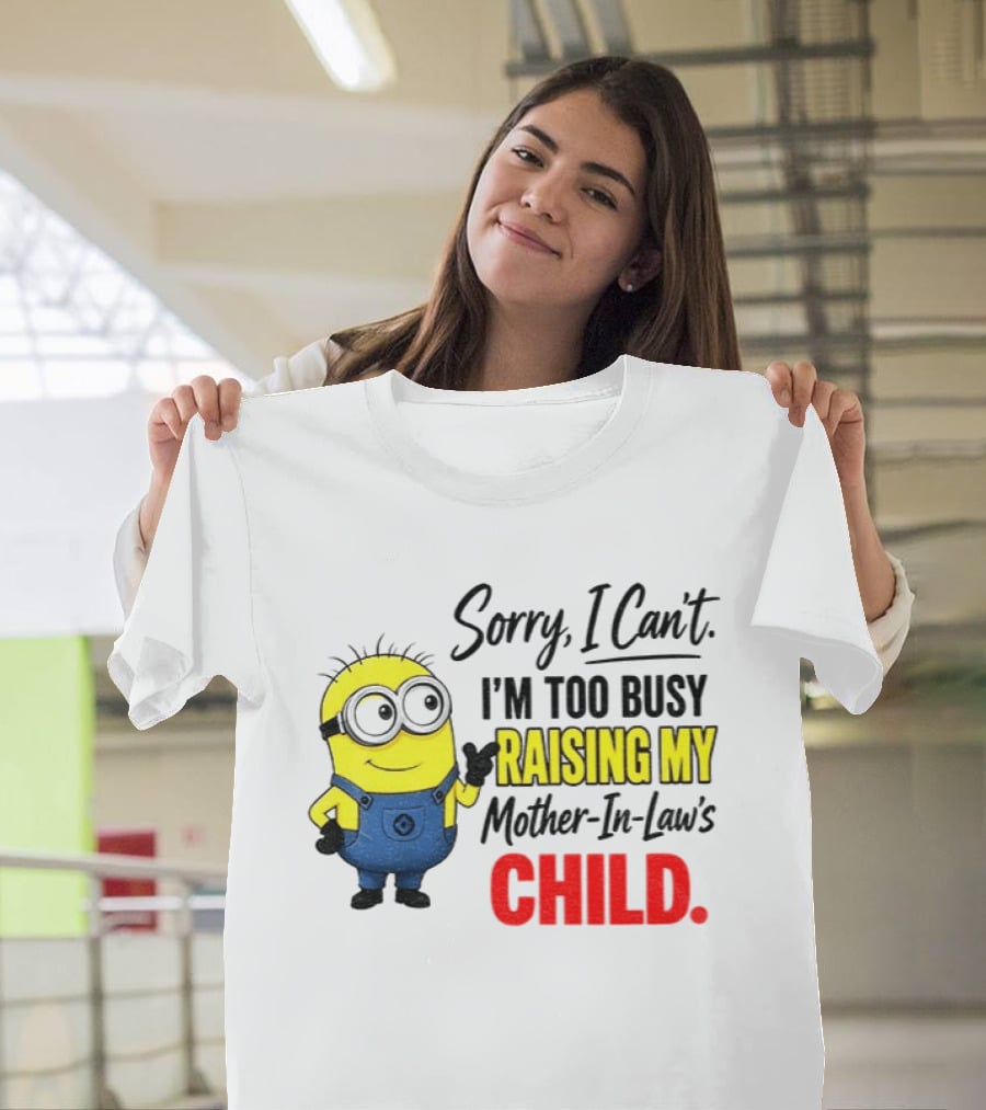 Minion Sorry I Can't I'm Too Busy Raising My Mother In Law's Child T-Shirt