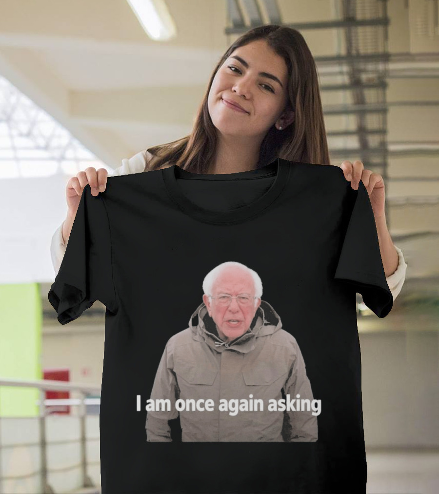 Bernie Sanders I Am Once Again Asking Meme T-Shirt