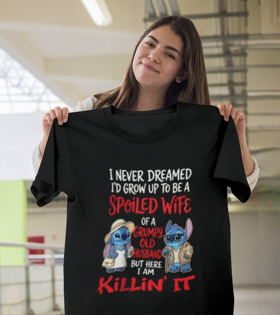 I Never Dreamed I'd Grow Up To Be A Spoiled Wife Of A Grumpy Old Husband But Here I Am Killin' It Stitch Characters T-Shirt