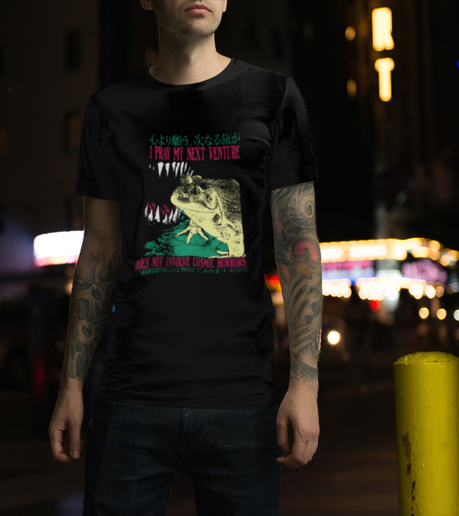 I Pray My Next Venture Does Not Involve Cosmic Horrors Frog Monster Teeth T-Shirt