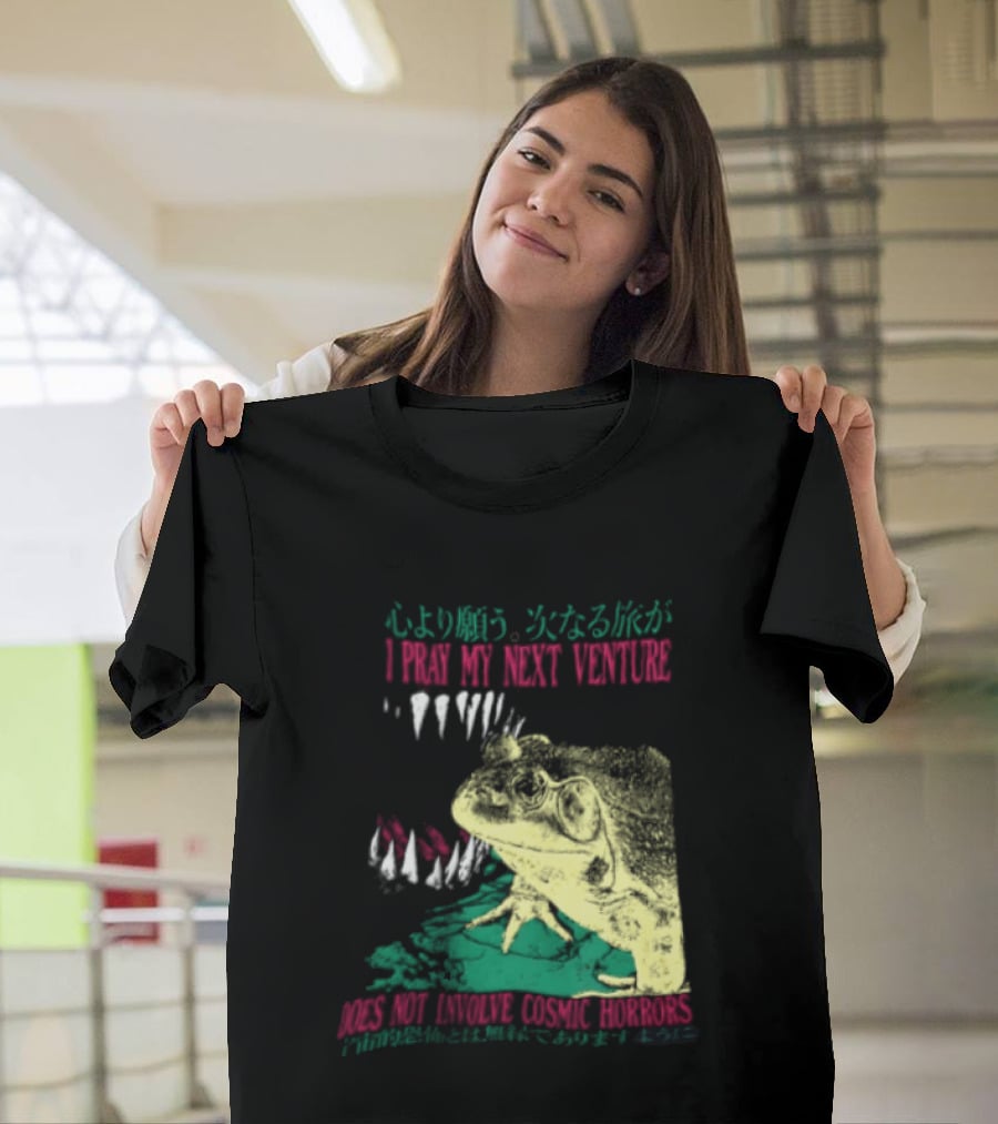 I Pray My Next Venture Does Not Involve Cosmic Horrors Frog Monster Teeth T-Shirt
