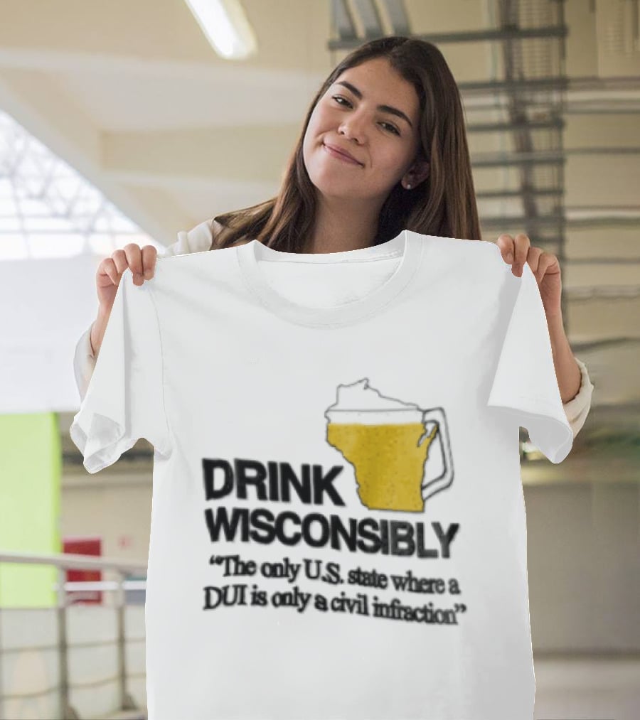 Drink Wisconsibly The Only USA State Where A DUI Is Only A Civil Infraction T-Shirt