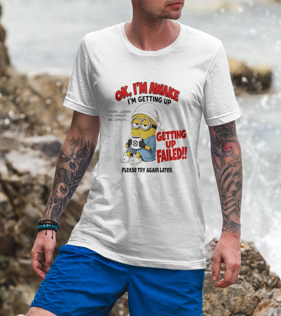 Minion OK I'm Awake Getting Up Failed Please Try Again Later T-Shirt