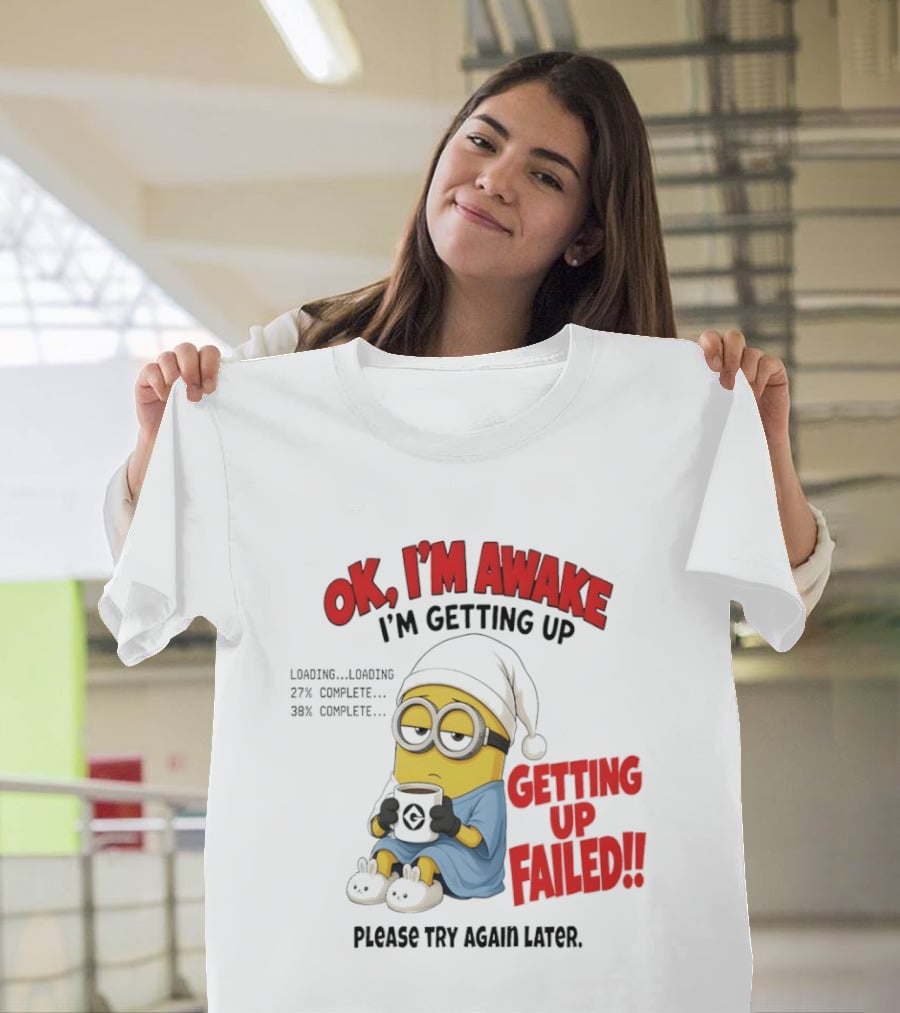 Minion OK I'm Awake Getting Up Failed Please Try Again Later T-Shirt
