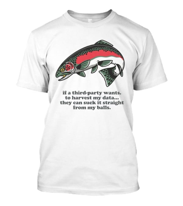 Rainbow Trout If A Third Party Wants To Harvest My Data They Can Suck It Straight From My Baits T-Shirt