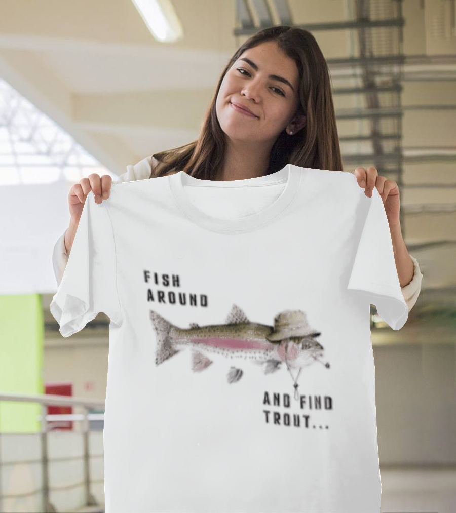 Fish Around Rainbow Trout Wearing Hat Find Your Trout T-Shirt