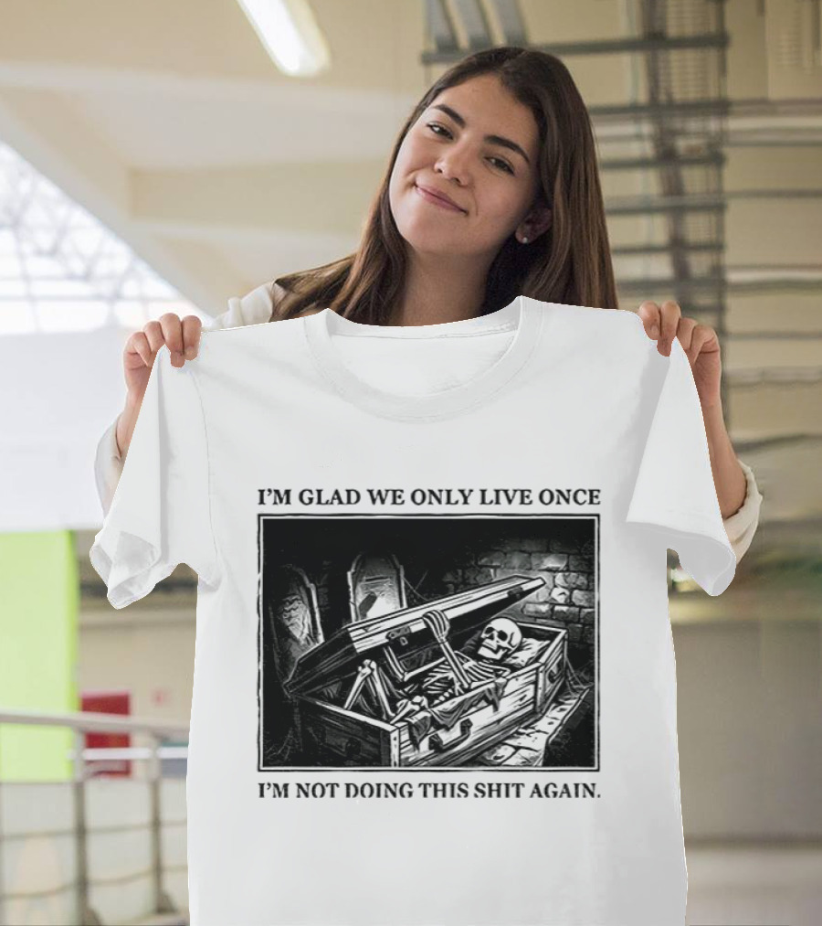 I'm Glad We Only Live Once Skeleton In Coffin I'm Not Doing This Again T-Shirt
