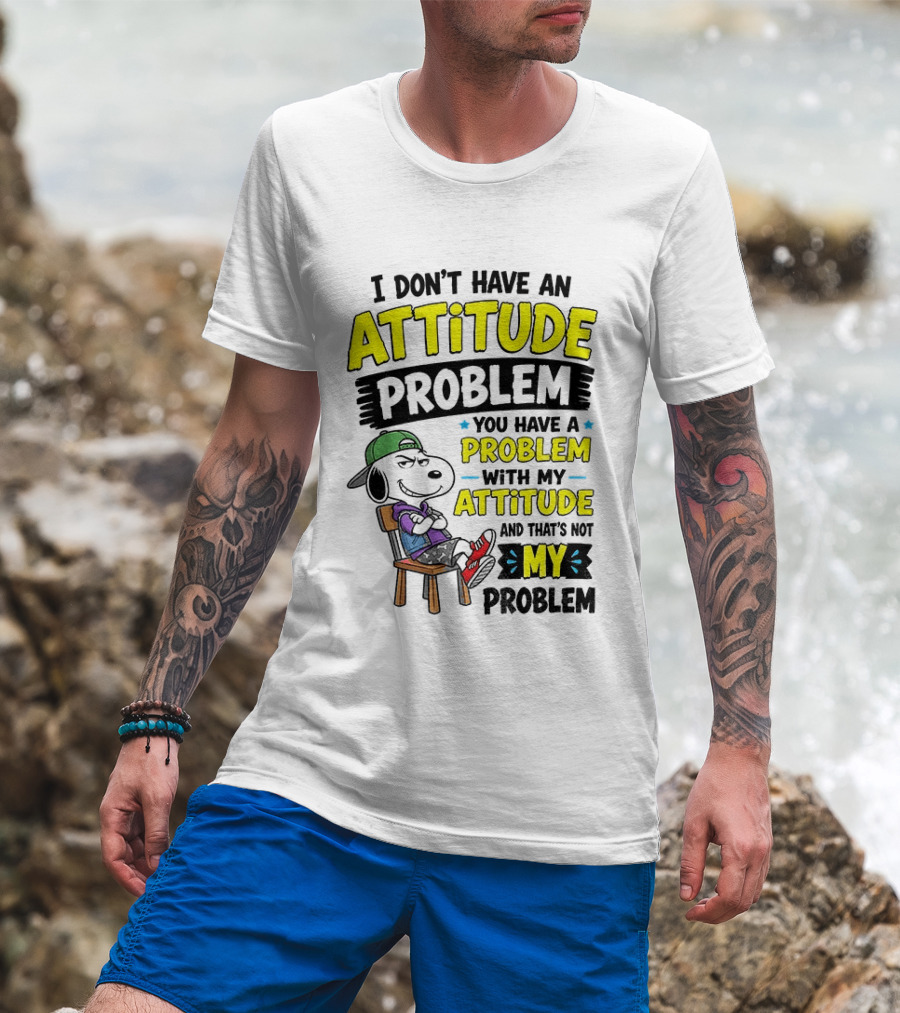 Snoopy I Don't Have An Attitude Problem You Have A Problem With My Attitude And That's Not My Problem T-Shirt