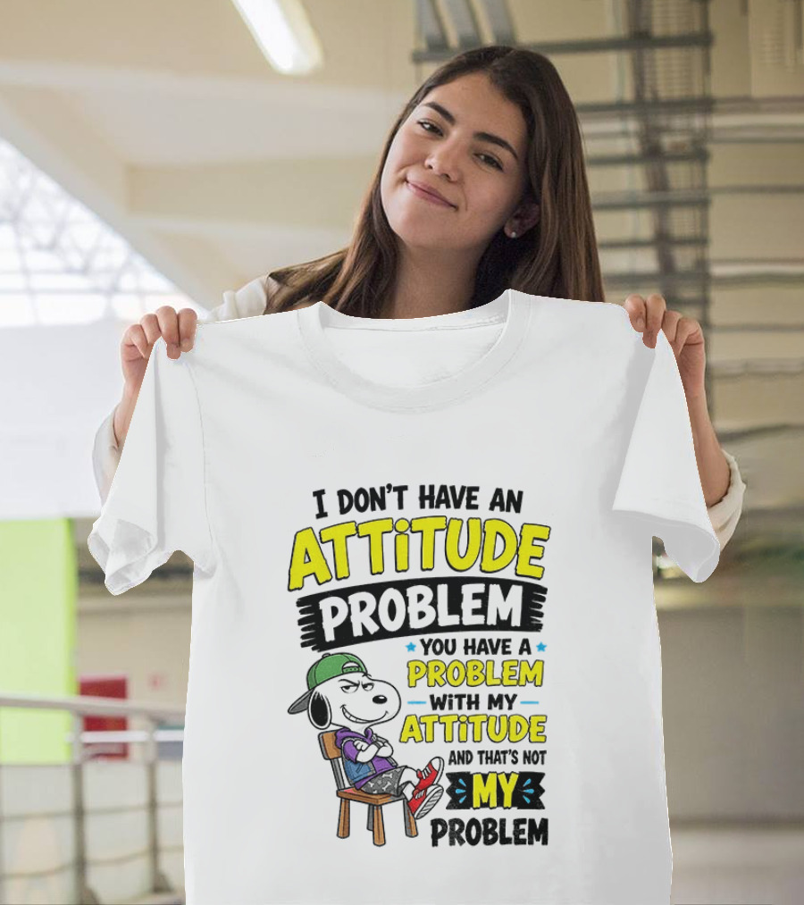 Snoopy I Don't Have An Attitude Problem You Have A Problem With My Attitude And That's Not My Problem T-Shirt